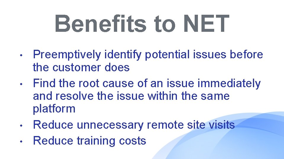 Benefits to NET • • Preemptively identify potential issues before the customer does Find