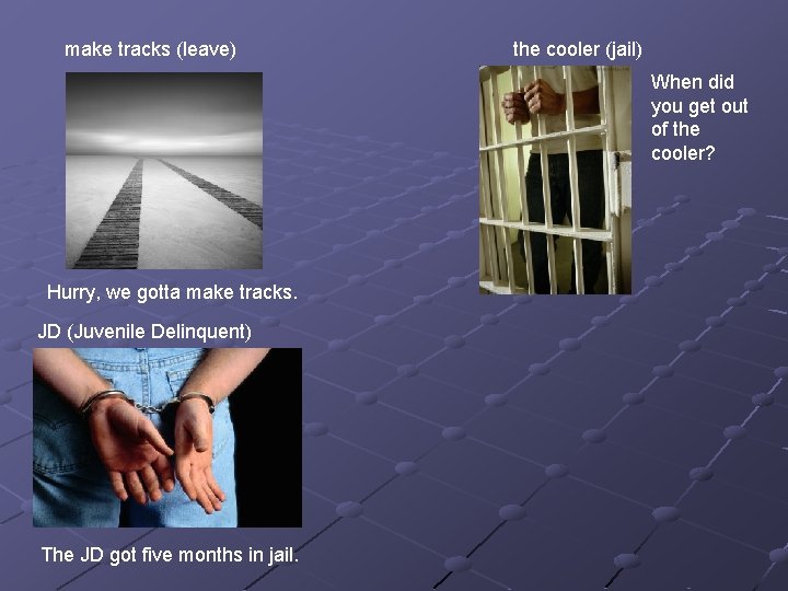 make tracks (leave) the cooler (jail) When did you get out of the cooler?