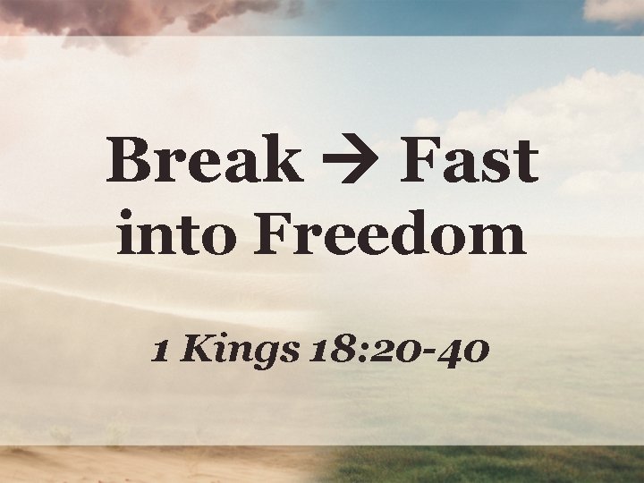 Break Fast into Freedom 1 Kings 18: 20 -40 