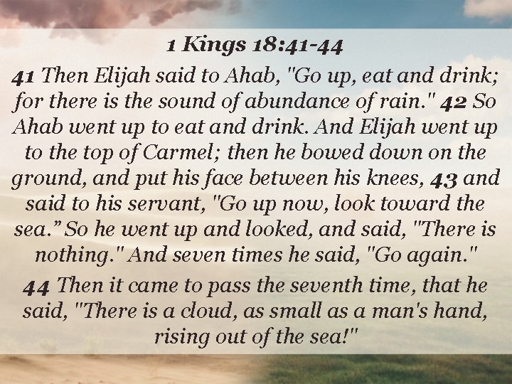 1 Kings 18: 41 -44 41 Then Elijah said to Ahab, "Go up, eat