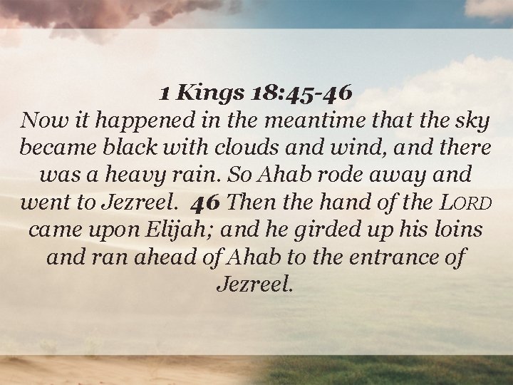 1 Kings 18: 45 -46 Now it happened in the meantime that the sky