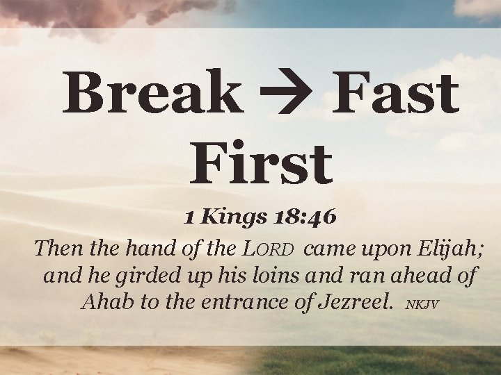 Break Fast First 1 Kings 18: 46 Then the hand of the LORD came