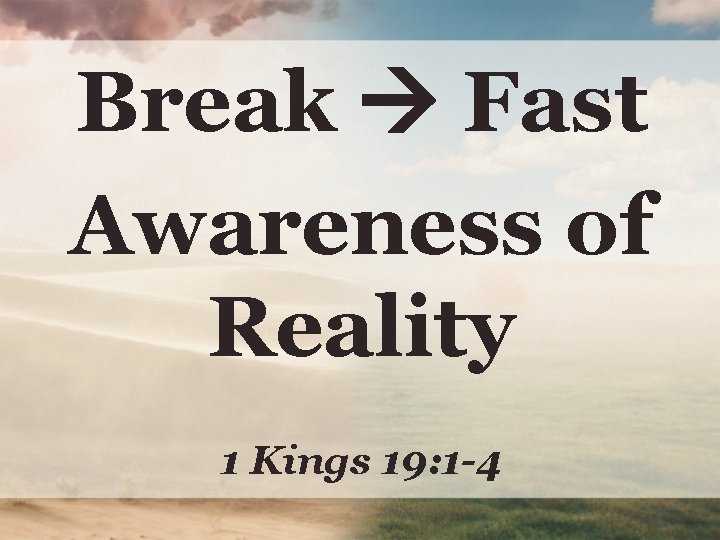 Break Fast Awareness of Reality 1 Kings 19: 1 -4 