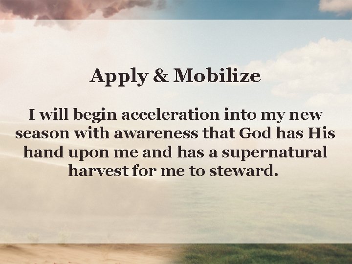 Apply & Mobilize I will begin acceleration into my new season with awareness that