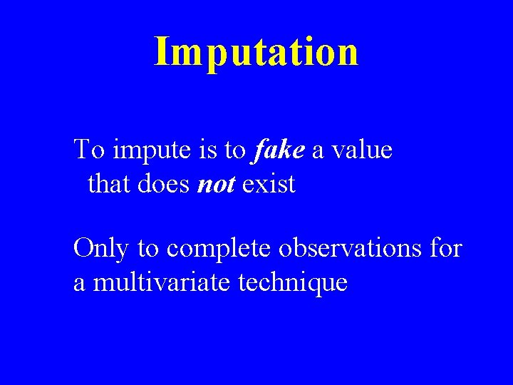 Imputation To impute is to fake a value that does not exist Only to