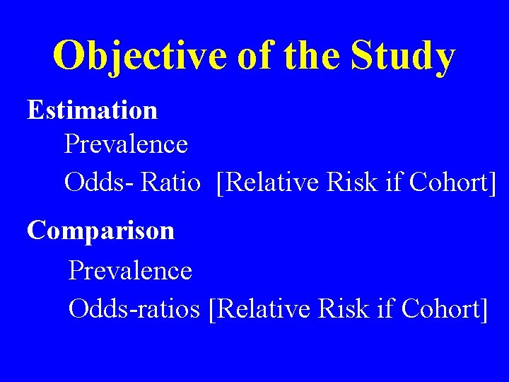 Objective of the Study Estimation Prevalence Odds- Ratio [Relative Risk if Cohort] Comparison Prevalence