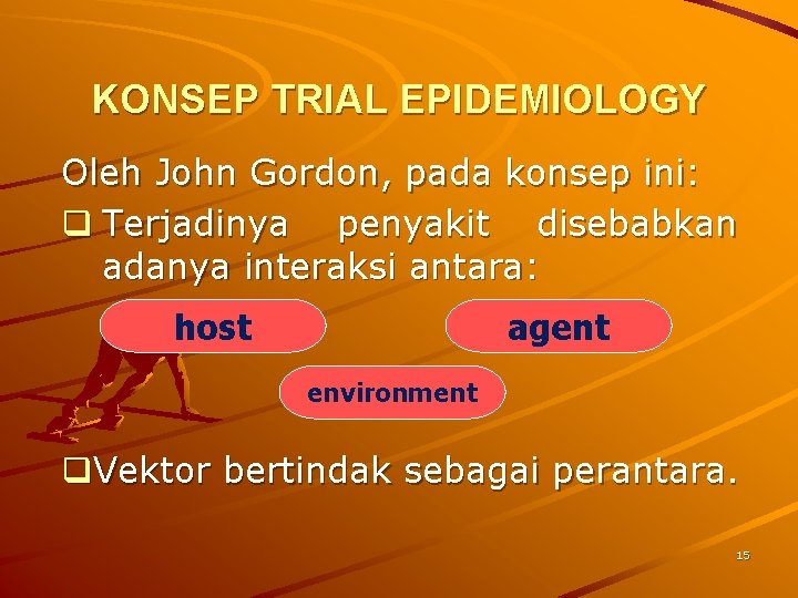 KONSEP TRIAL EPIDEMIOLOGY Oleh John Gordon, pada konsep ini: q Terjadinya penyakit disebabkan adanya