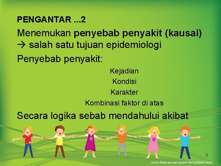 PENGANTAR. . . 2 Menemukan penyebab penyakit (kausal) salah satu tujuan epidemiologi Penyebab penyakit: