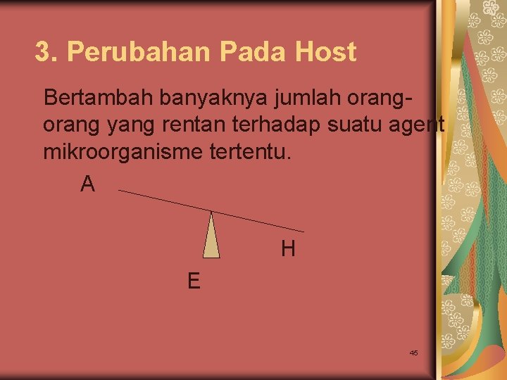 3. Perubahan Pada Host Bertambah banyaknya jumlah orang yang rentan terhadap suatu agent mikroorganisme