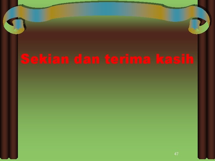 Sekian dan terima kasih 47 