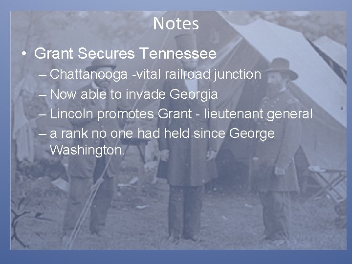 Notes • Grant Secures Tennessee – Chattanooga -vital railroad junction – Now able to
