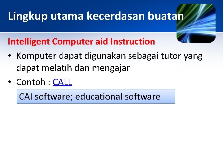 Lingkup utama kecerdasan buatan Intelligent Computer aid Instruction • Komputer dapat digunakan sebagai tutor