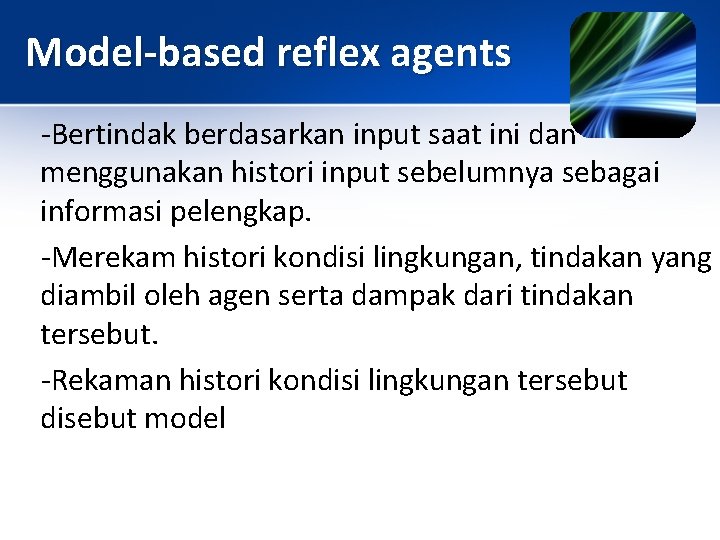 Model-based reflex agents -Bertindak berdasarkan input saat ini dan menggunakan histori input sebelumnya sebagai
