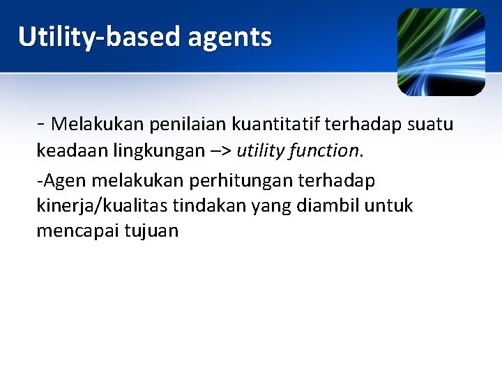 Utility-based agents - Melakukan penilaian kuantitatif terhadap suatu keadaan lingkungan –> utility function. -Agen