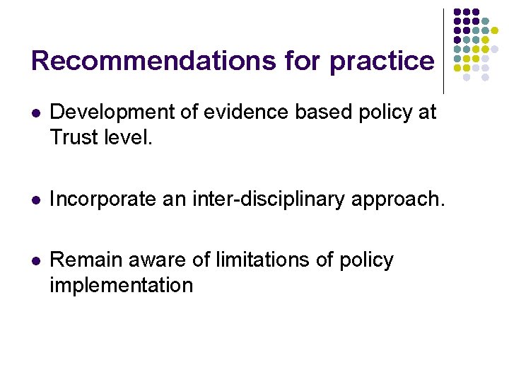 Recommendations for practice l Development of evidence based policy at Trust level. l Incorporate