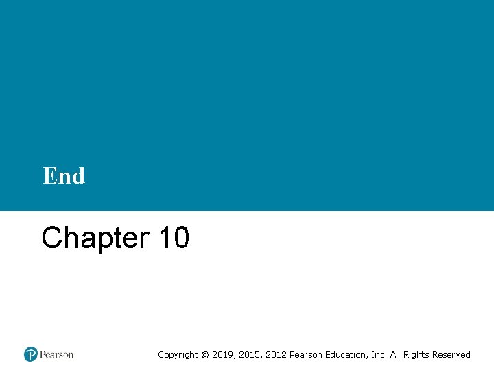 End Chapter 10 Copyright © 2019, 2015, 2012 Pearson Education, Inc. All Rights Reserved End Chapter 10 Copyright © 2019, 2015, 2012 Pearson Education, Inc. All Rights Reserved