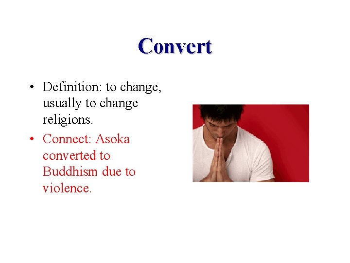Convert • Definition: to change, usually to change religions. • Connect: Asoka converted to Convert • Definition: to change, usually to change religions. • Connect: Asoka converted to