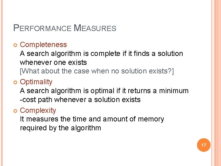 PERFORMANCE MEASURES Completeness A search algorithm is complete if it finds a solution whenever