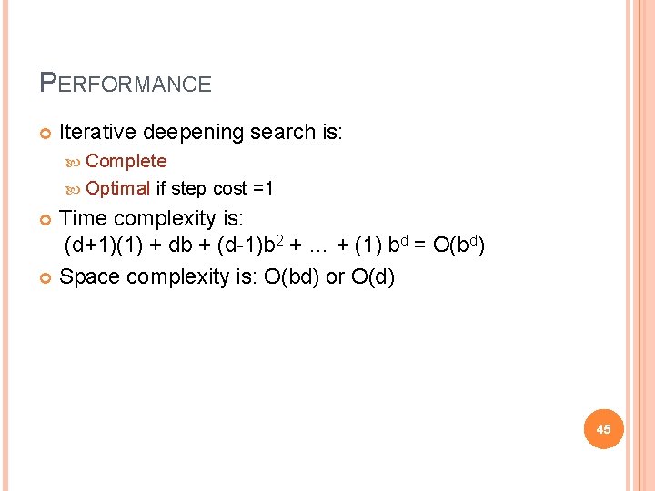 PERFORMANCE Iterative deepening search is: Complete Optimal if step cost =1 Time complexity is: