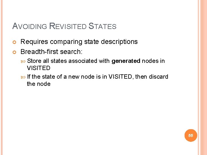 AVOIDING REVISITED STATES Requires comparing state descriptions Breadth-first search: Store all states associated with