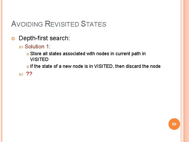 AVOIDING REVISITED STATES Depth-first search: Solution 1: Store all states associated with nodes in