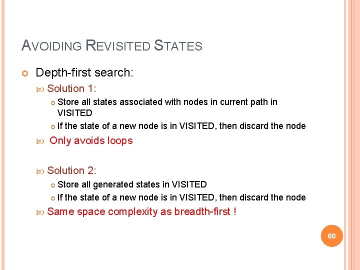 AVOIDING REVISITED STATES Depth-first search: Solution 1: Store all states associated with nodes in