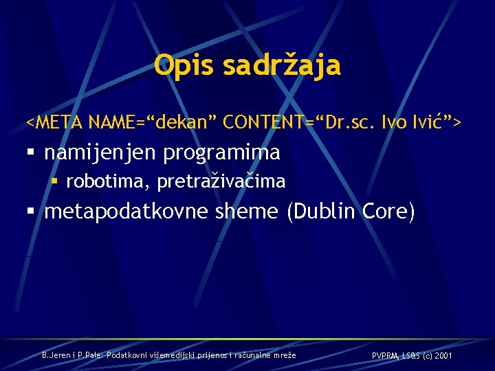 Opis sadržaja <META NAME=“dekan” CONTENT=“Dr. sc. Ivo Ivić”> § namijenjen programima § robotima, pretraživačima