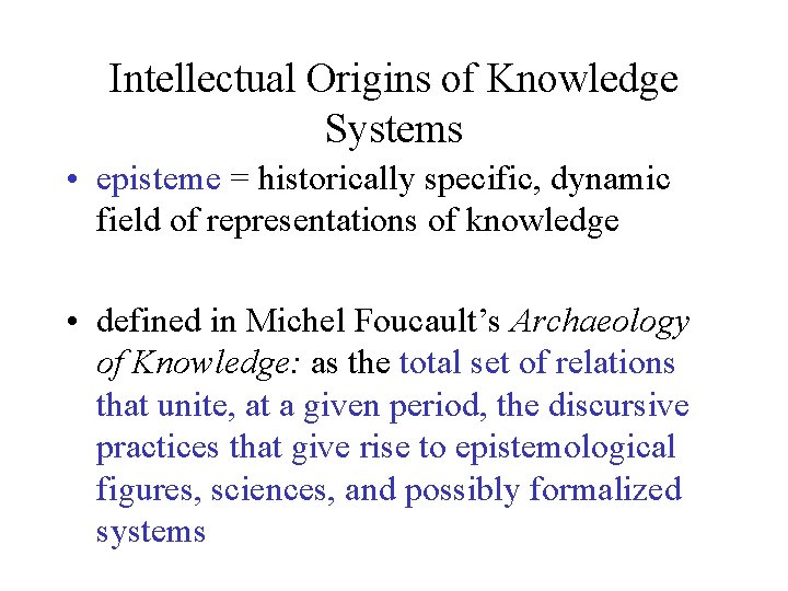 Intellectual Origins of Knowledge Systems • episteme = historically specific, dynamic field of representations