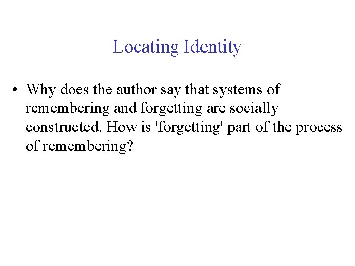 Locating Identity • Why does the author say that systems of remembering and forgetting