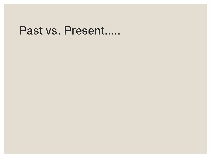 Past vs. Present. . . 