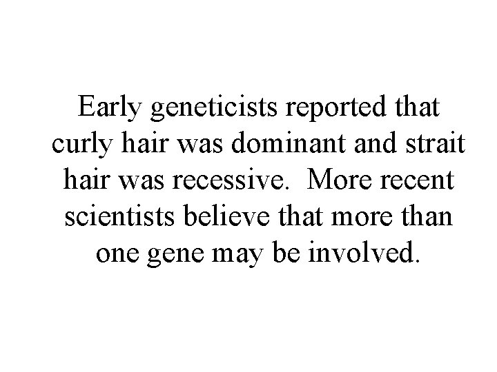 Early geneticists reported that curly hair was dominant and strait hair was recessive. More