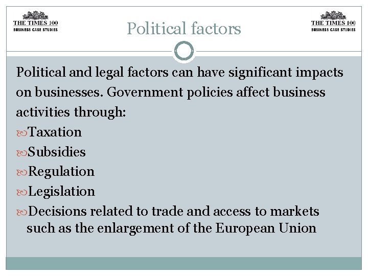 Political factors Political and legal factors can have significant impacts on businesses. Government policies