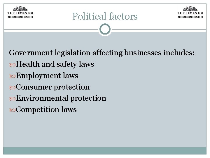 Political factors Government legislation affecting businesses includes: Health and safety laws Employment laws Consumer