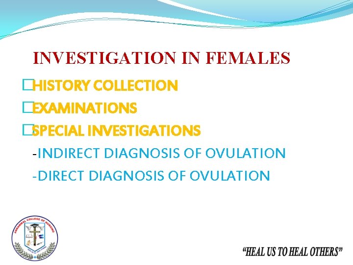 INVESTIGATION IN FEMALES �HISTORY COLLECTION �EXAMINATIONS �SPECIAL INVESTIGATIONS -INDIRECT DIAGNOSIS OF OVULATION -DIRECT DIAGNOSIS