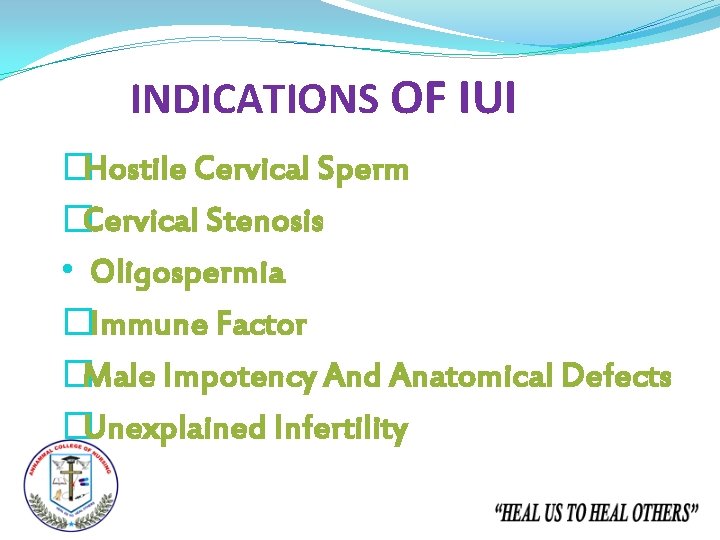 INDICATIONS OF IUI �Hostile Cervical Sperm �Cervical Stenosis • Oligospermia �Immune Factor �Male Impotency