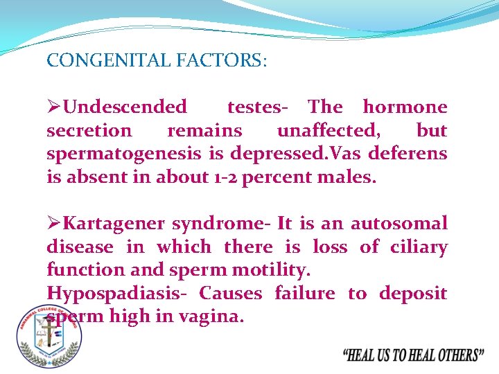 CONGENITAL FACTORS: ØUndescended testes- The hormone secretion remains unaffected, but spermatogenesis is depressed. Vas