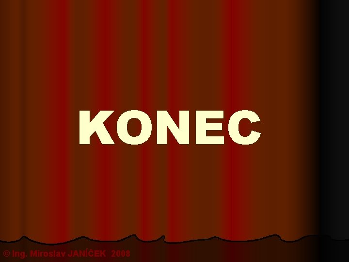 KONEC © Ing. Miroslav JANÍČEK 2008 
