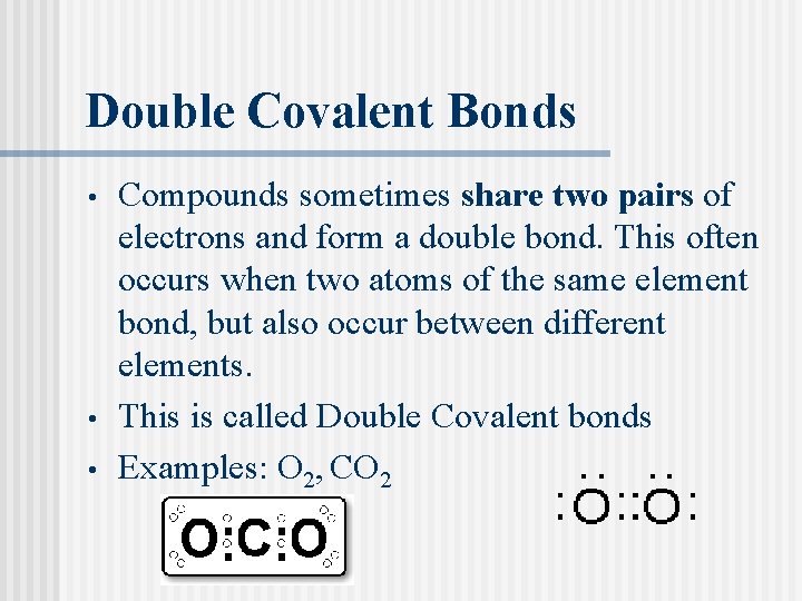 Double Covalent Bonds • • • Compounds sometimes share two pairs of electrons and