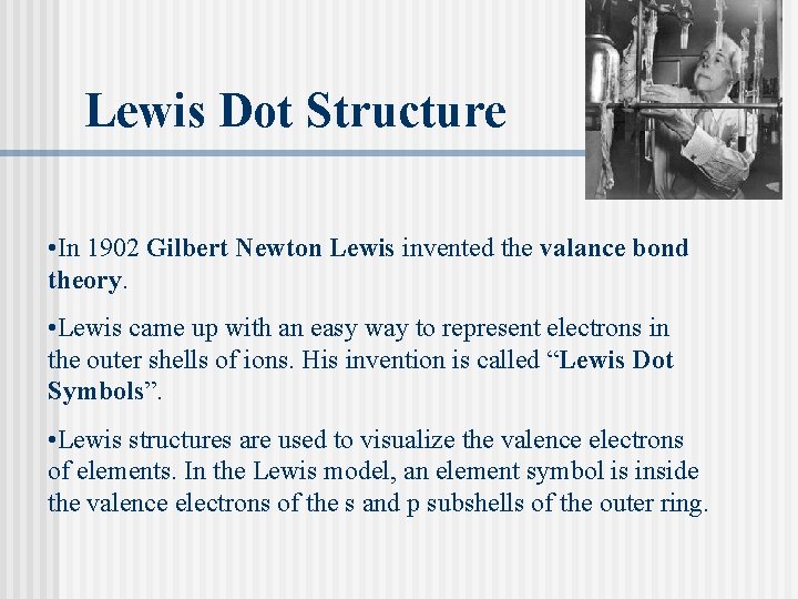 Lewis Dot Structure • In 1902 Gilbert Newton Lewis invented the valance bond theory.