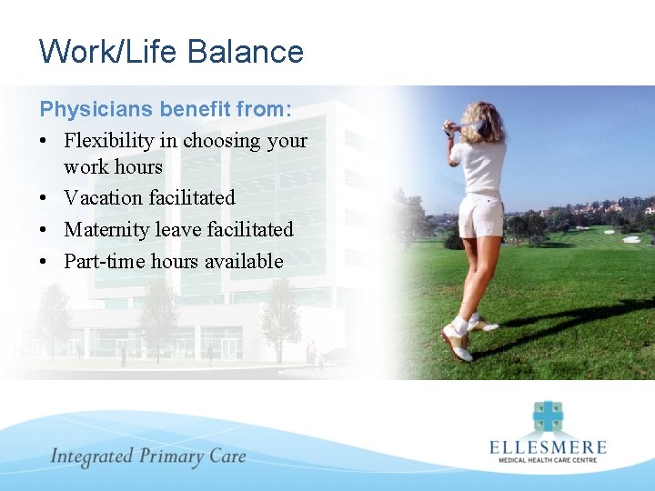 Work/Life Balance Physicians benefit from: • Flexibility in choosing your work hours • Vacation