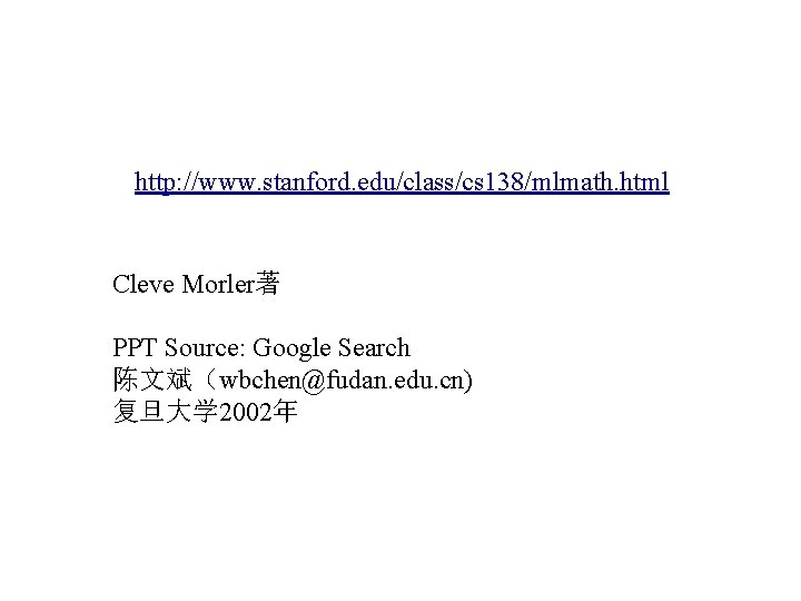 http: //www. stanford. edu/class/cs 138/mlmath. html Cleve Morler著 PPT Source: Google Search 陈文斌（wbchen@fudan. edu.
