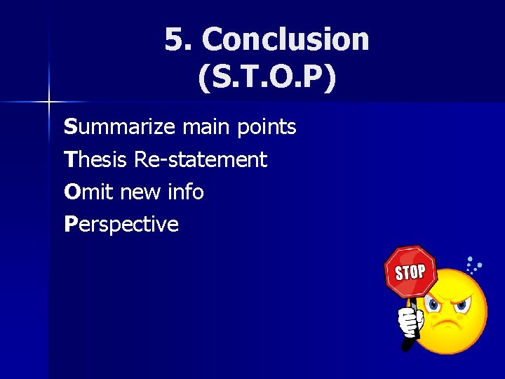 5. Conclusion (S. T. O. P) Summarize main points Thesis Re-statement Omit new info