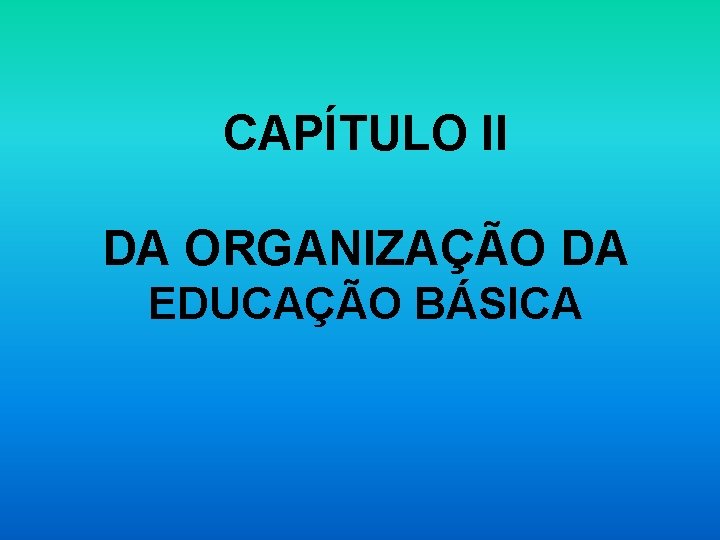 CAPÍTULO II DA ORGANIZAÇÃO DA EDUCAÇÃO BÁSICA 