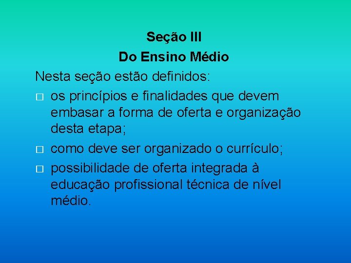 Seção III Do Ensino Médio Nesta seção estão definidos: � os princípios e finalidades