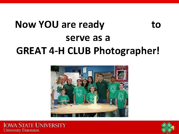 Now YOU are ready to serve as a GREAT 4 -H CLUB Photographer! Now YOU are ready to serve as a GREAT 4 -H CLUB Photographer!