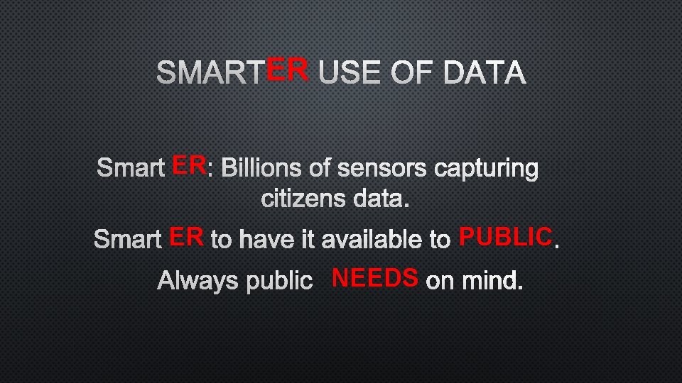 ER USE OF DATA SMARTER : BILLIONS OF SENSORS CAPTURING CITIZENS DATA. PUBLIC. SMARTER