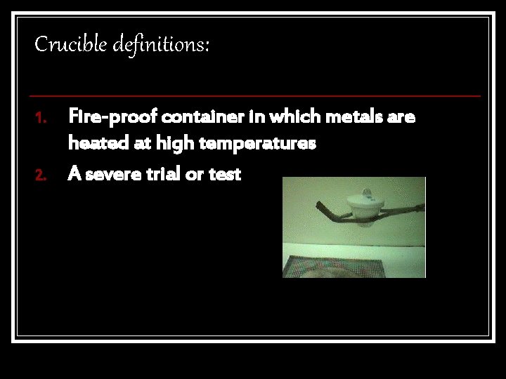 Crucible definitions: 1. 2. Fire-proof container in which metals are heated at high temperatures