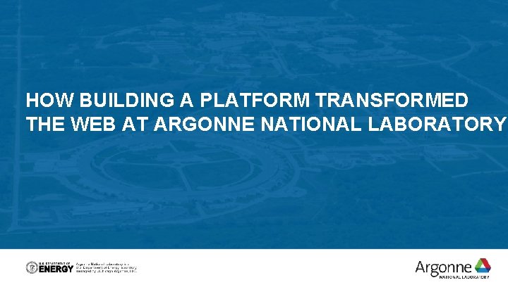 HOW BUILDING A PLATFORM TRANSFORMED THE WEB AT ARGONNE NATIONAL LABORATORY 