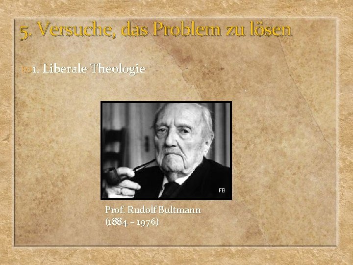 5. Versuche, das Problem zu lösen 1. Liberale Theologie FB Prof. Rudolf Bultmann (1884