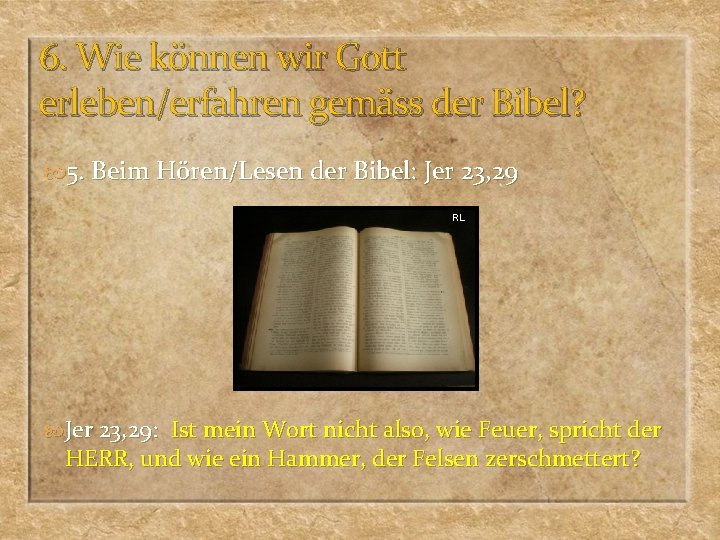 6. Wie können wir Gott erleben/erfahren gemäss der Bibel? 5. Beim Hören/Lesen der Bibel: